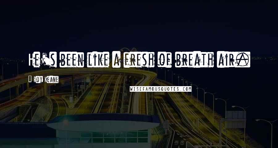 Roy Keane Quotes: He's been like a fresh of breath air.