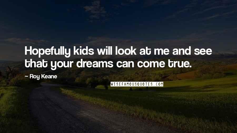 Roy Keane Quotes: Hopefully kids will look at me and see that your dreams can come true.