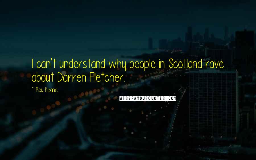Roy Keane Quotes: I can't understand why people in Scotland rave about Darren Fletcher.