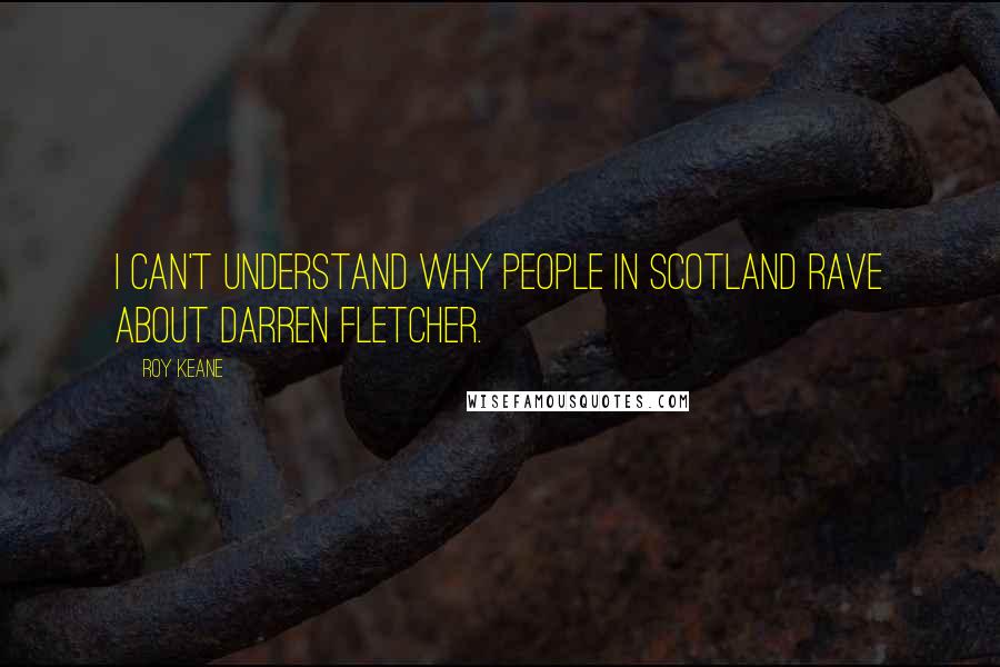 Roy Keane Quotes: I can't understand why people in Scotland rave about Darren Fletcher.