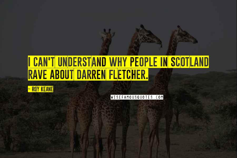 Roy Keane Quotes: I can't understand why people in Scotland rave about Darren Fletcher.