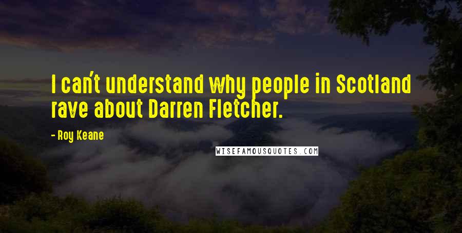 Roy Keane Quotes: I can't understand why people in Scotland rave about Darren Fletcher.