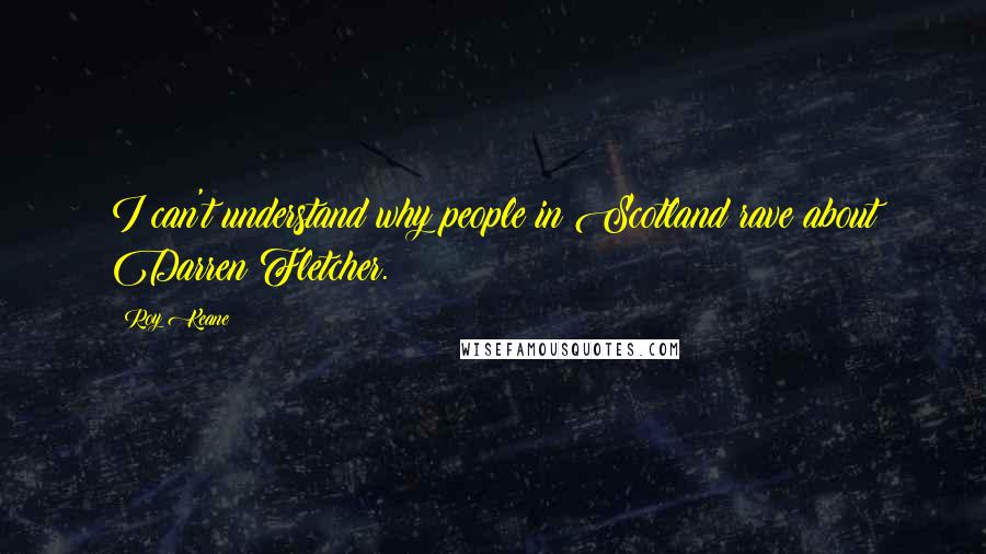 Roy Keane Quotes: I can't understand why people in Scotland rave about Darren Fletcher.