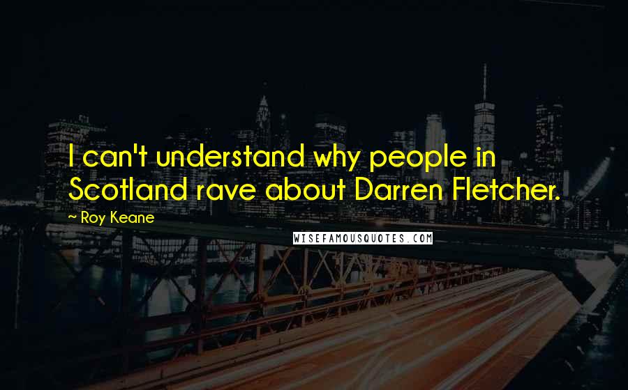 Roy Keane Quotes: I can't understand why people in Scotland rave about Darren Fletcher.