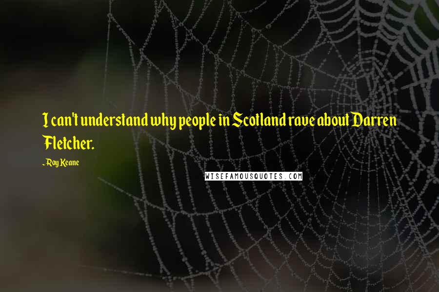 Roy Keane Quotes: I can't understand why people in Scotland rave about Darren Fletcher.