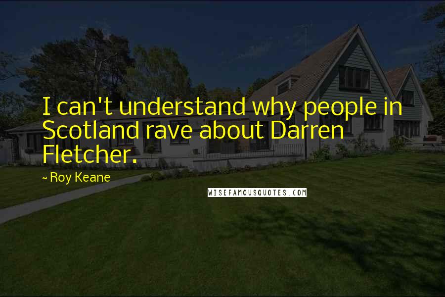 Roy Keane Quotes: I can't understand why people in Scotland rave about Darren Fletcher.