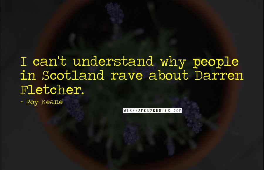 Roy Keane Quotes: I can't understand why people in Scotland rave about Darren Fletcher.