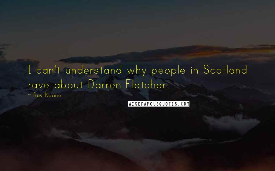 Roy Keane Quotes: I can't understand why people in Scotland rave about Darren Fletcher.