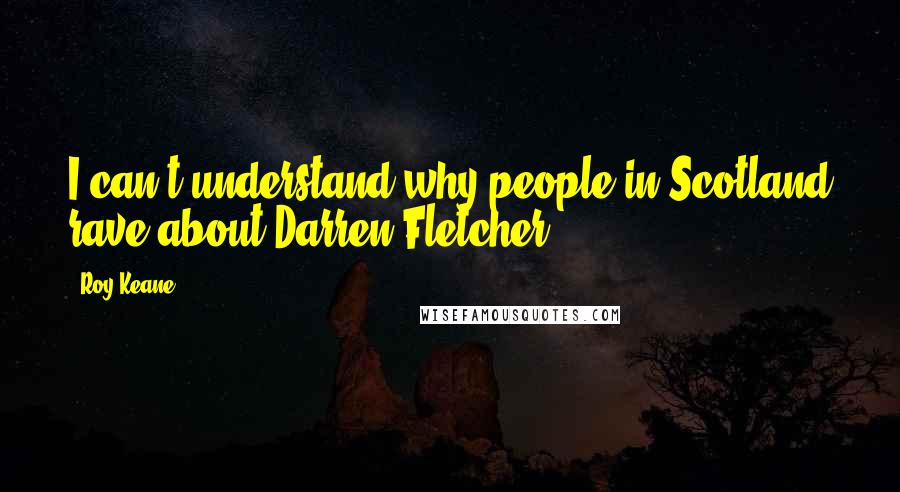 Roy Keane Quotes: I can't understand why people in Scotland rave about Darren Fletcher.