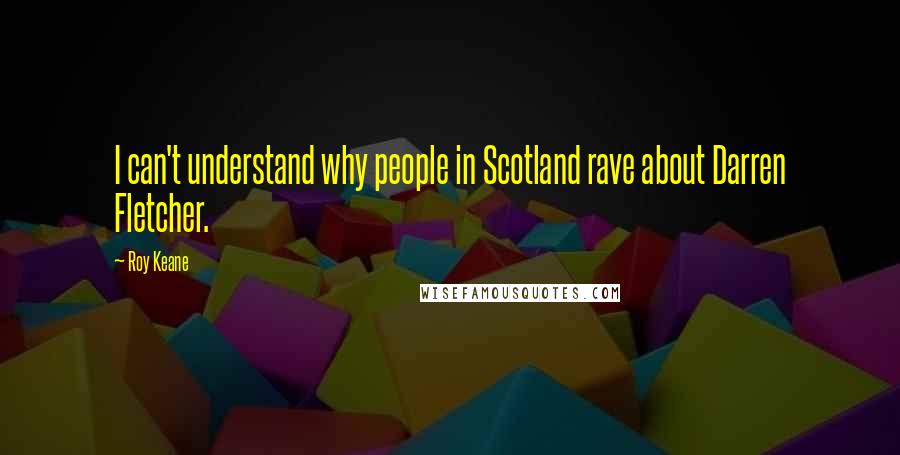 Roy Keane Quotes: I can't understand why people in Scotland rave about Darren Fletcher.