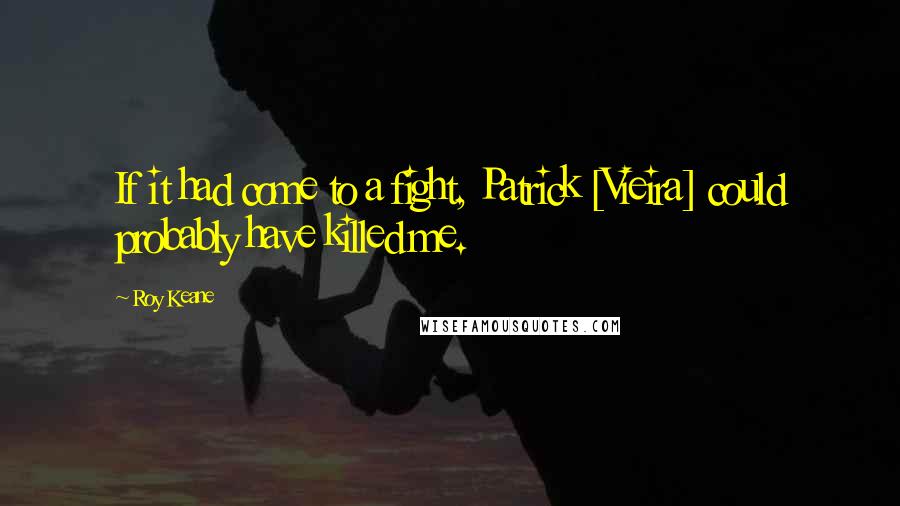 Roy Keane Quotes: If it had come to a fight, Patrick [Vieira] could probably have killed me.