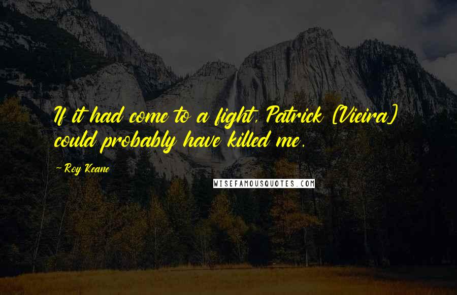 Roy Keane Quotes: If it had come to a fight, Patrick [Vieira] could probably have killed me.