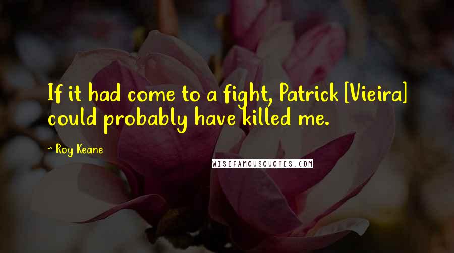 Roy Keane Quotes: If it had come to a fight, Patrick [Vieira] could probably have killed me.