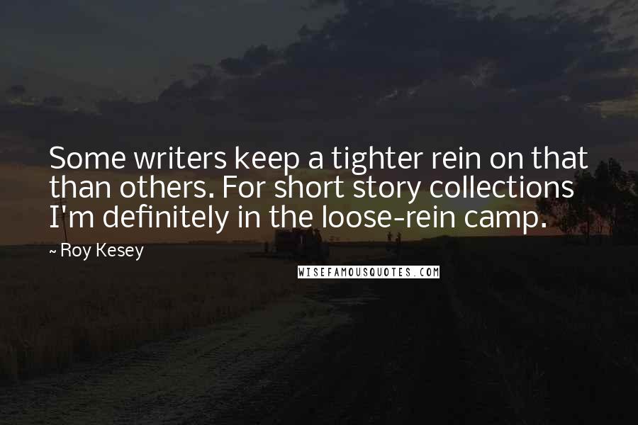 Roy Kesey Quotes: Some writers keep a tighter rein on that than others. For short story collections I'm definitely in the loose-rein camp.