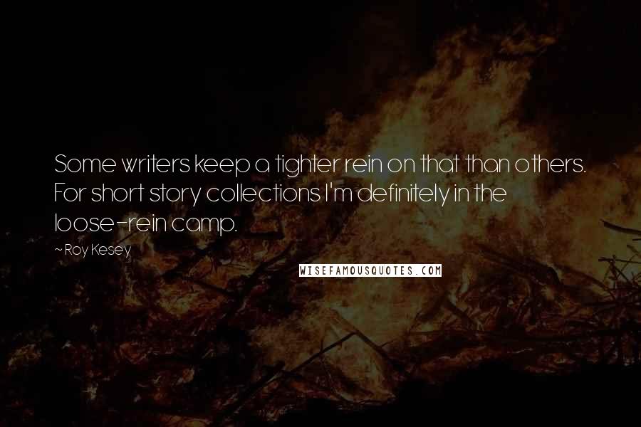 Roy Kesey Quotes: Some writers keep a tighter rein on that than others. For short story collections I'm definitely in the loose-rein camp.