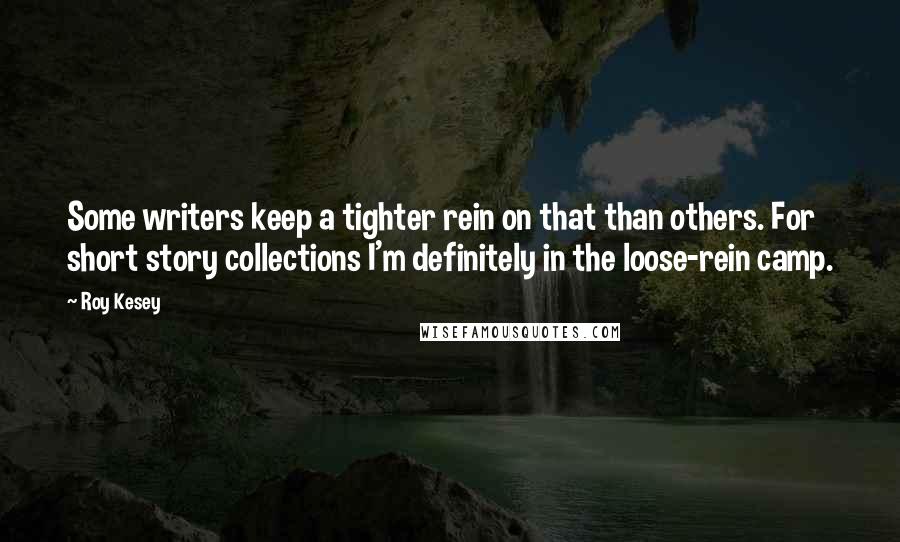 Roy Kesey Quotes: Some writers keep a tighter rein on that than others. For short story collections I'm definitely in the loose-rein camp.