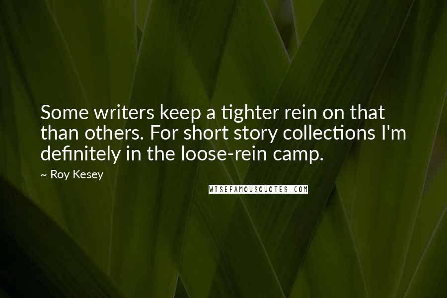 Roy Kesey Quotes: Some writers keep a tighter rein on that than others. For short story collections I'm definitely in the loose-rein camp.