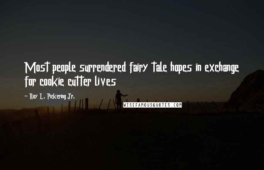 Roy L. Pickering Jr. Quotes: Most people surrendered fairy tale hopes in exchange for cookie cutter lives