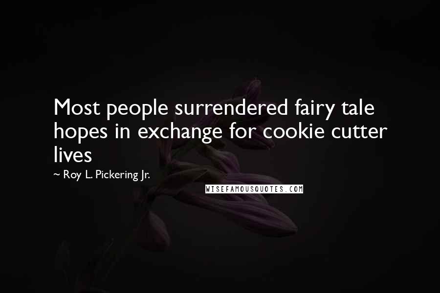 Roy L. Pickering Jr. Quotes: Most people surrendered fairy tale hopes in exchange for cookie cutter lives