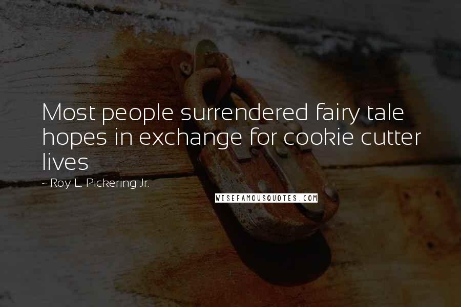 Roy L. Pickering Jr. Quotes: Most people surrendered fairy tale hopes in exchange for cookie cutter lives