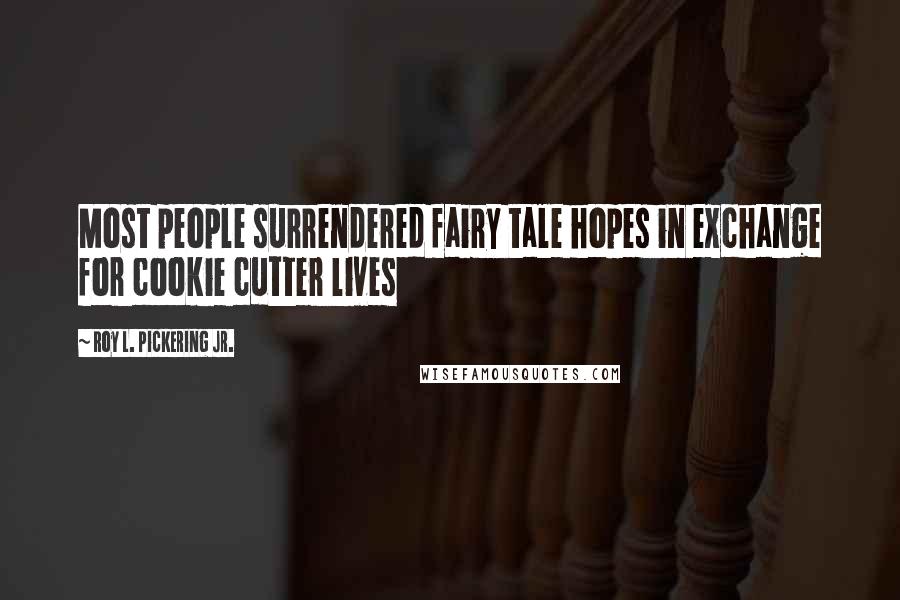 Roy L. Pickering Jr. Quotes: Most people surrendered fairy tale hopes in exchange for cookie cutter lives