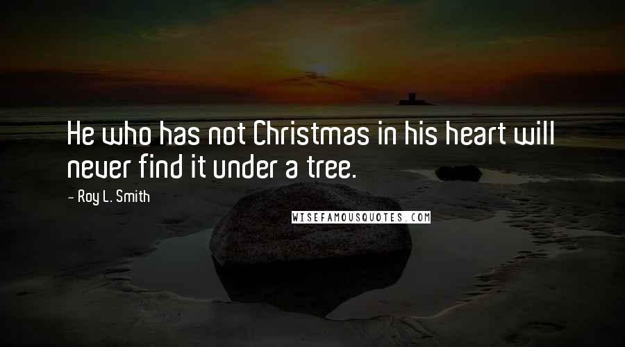 Roy L. Smith Quotes: He who has not Christmas in his heart will never find it under a tree.