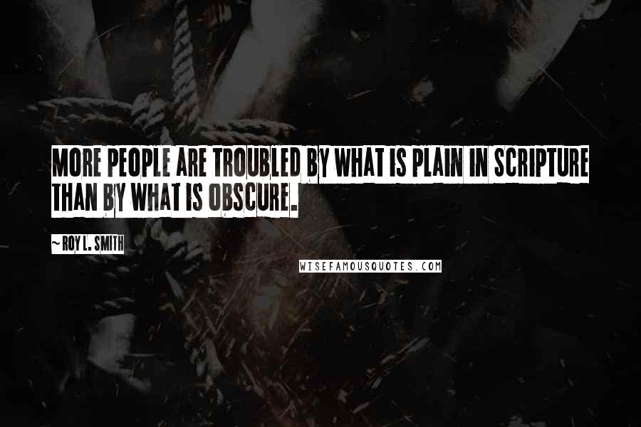 Roy L. Smith Quotes: More people are troubled by what is plain in Scripture than by what is obscure.