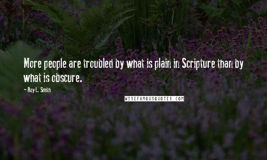 Roy L. Smith Quotes: More people are troubled by what is plain in Scripture than by what is obscure.