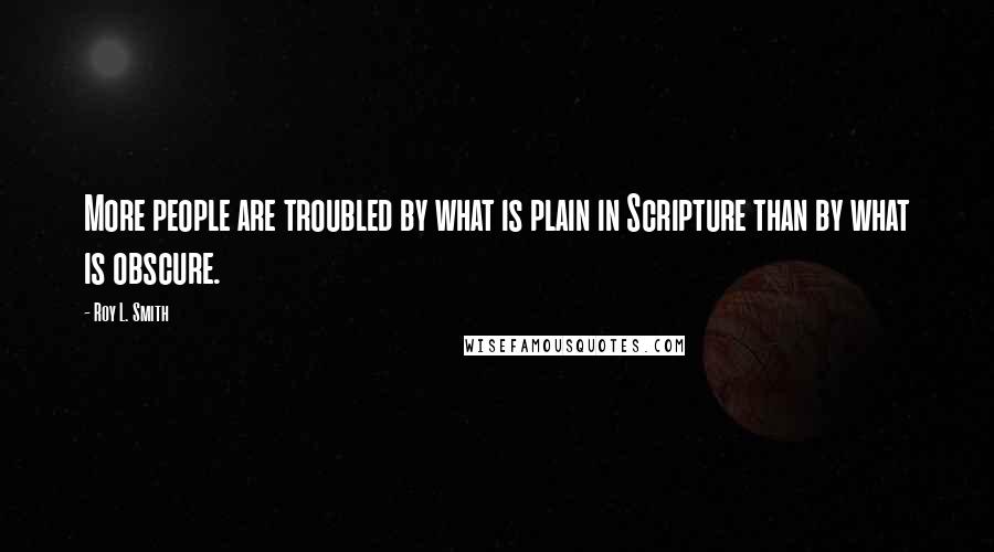 Roy L. Smith Quotes: More people are troubled by what is plain in Scripture than by what is obscure.