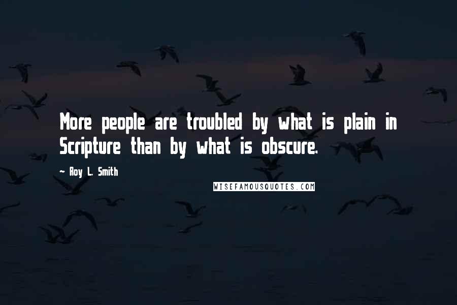 Roy L. Smith Quotes: More people are troubled by what is plain in Scripture than by what is obscure.