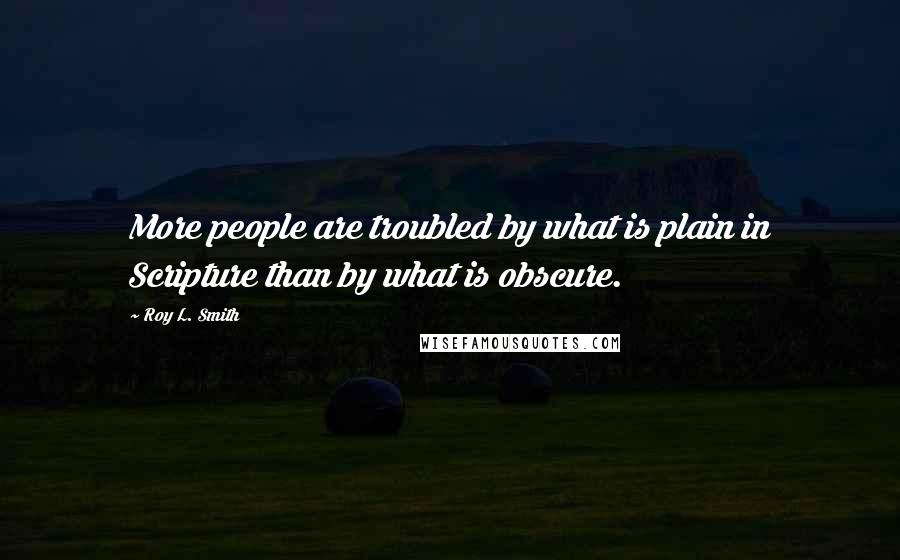 Roy L. Smith Quotes: More people are troubled by what is plain in Scripture than by what is obscure.
