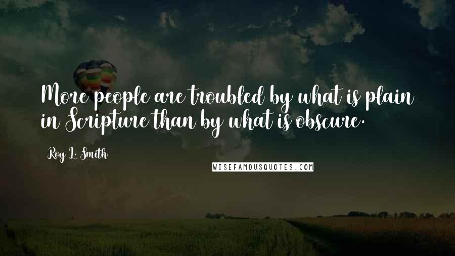 Roy L. Smith Quotes: More people are troubled by what is plain in Scripture than by what is obscure.