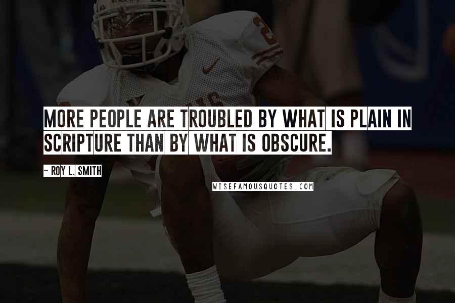 Roy L. Smith Quotes: More people are troubled by what is plain in Scripture than by what is obscure.