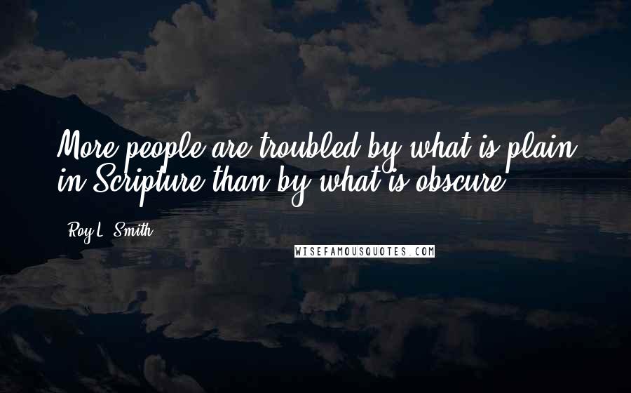 Roy L. Smith Quotes: More people are troubled by what is plain in Scripture than by what is obscure.