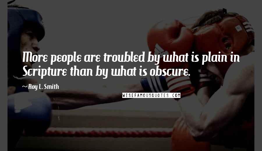 Roy L. Smith Quotes: More people are troubled by what is plain in Scripture than by what is obscure.