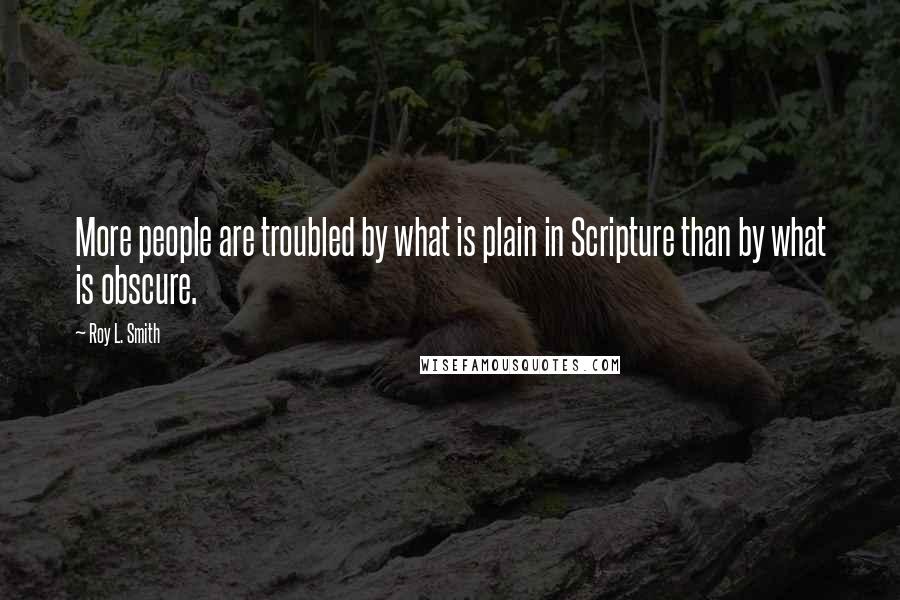 Roy L. Smith Quotes: More people are troubled by what is plain in Scripture than by what is obscure.