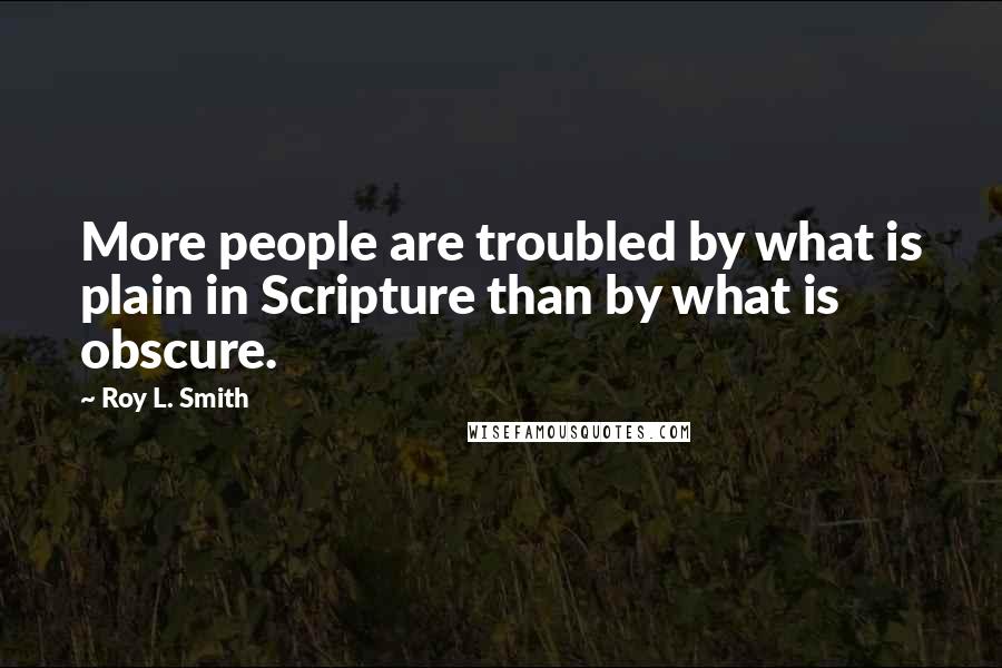 Roy L. Smith Quotes: More people are troubled by what is plain in Scripture than by what is obscure.