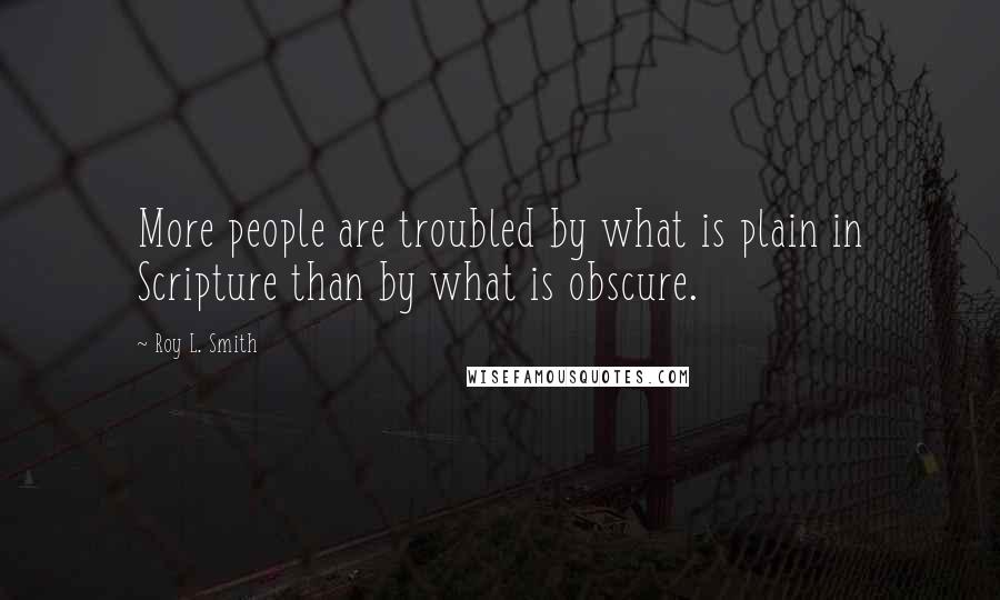 Roy L. Smith Quotes: More people are troubled by what is plain in Scripture than by what is obscure.