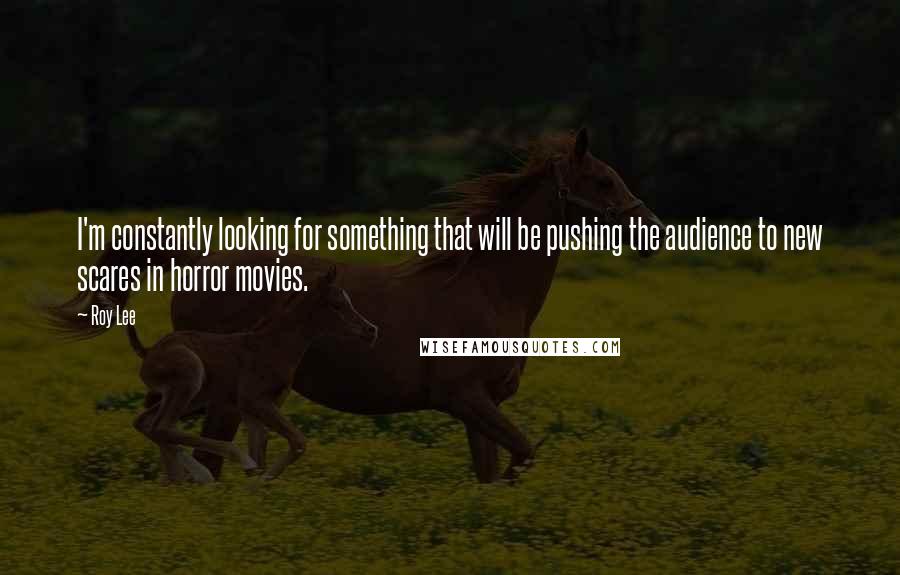 Roy Lee Quotes: I'm constantly looking for something that will be pushing the audience to new scares in horror movies.