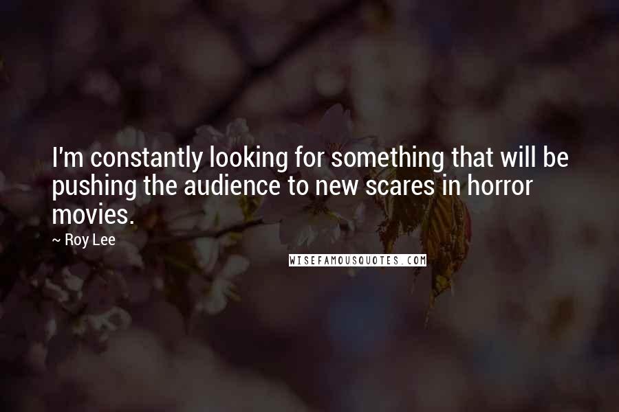 Roy Lee Quotes: I'm constantly looking for something that will be pushing the audience to new scares in horror movies.