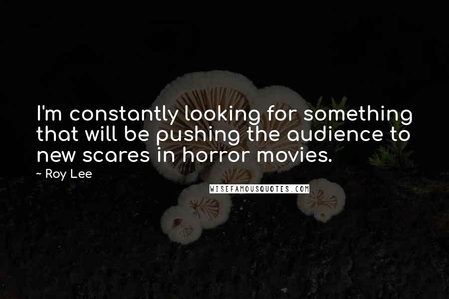 Roy Lee Quotes: I'm constantly looking for something that will be pushing the audience to new scares in horror movies.