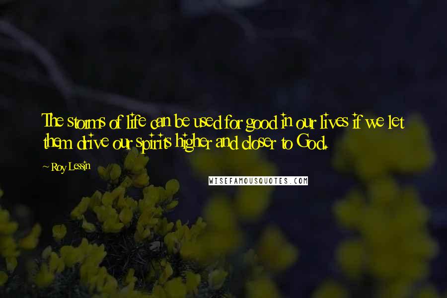 Roy Lessin Quotes: The storms of life can be used for good in our lives if we let them drive our spirits higher and closer to God.