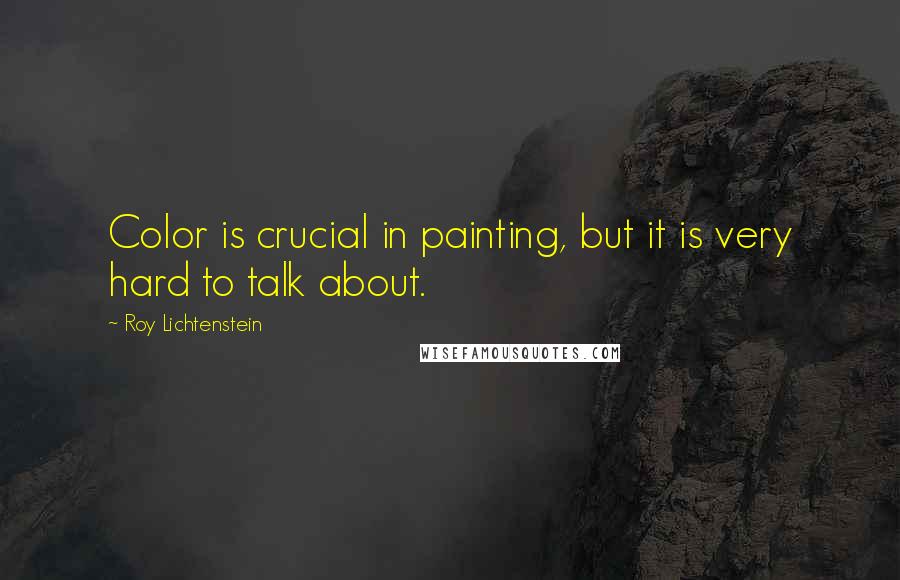 Roy Lichtenstein Quotes: Color is crucial in painting, but it is very hard to talk about.