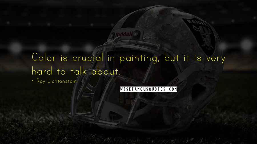 Roy Lichtenstein Quotes: Color is crucial in painting, but it is very hard to talk about.