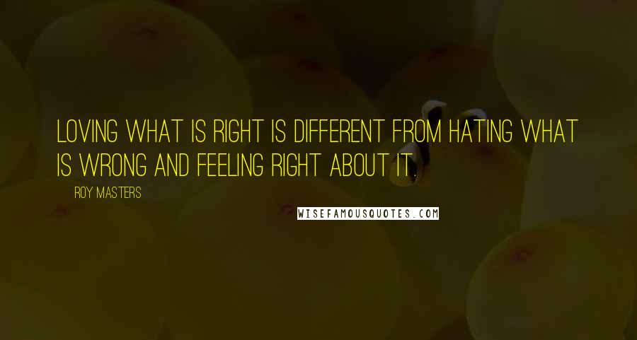 Roy Masters Quotes: Loving what is right is different from hating what is wrong and feeling right about it.