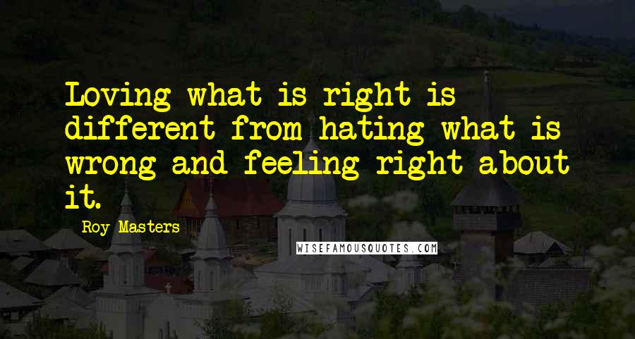 Roy Masters Quotes: Loving what is right is different from hating what is wrong and feeling right about it.
