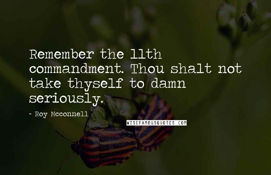 Roy Mcconnell Quotes: Remember the 11th commandment. Thou shalt not take thyself to damn seriously.