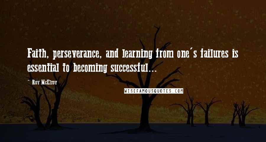 Roy McElroy Quotes: Faith, perseverance, and learning from one's failures is essential to becoming successful...