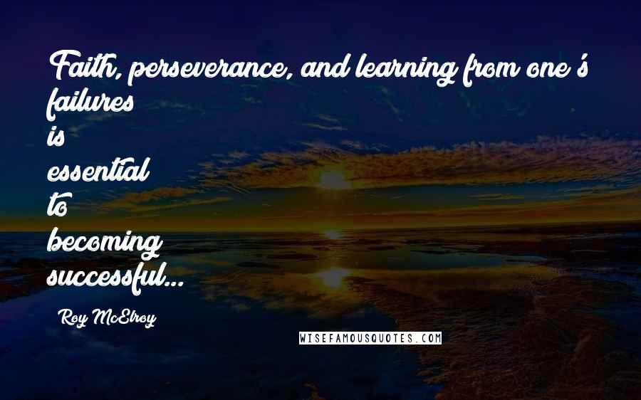 Roy McElroy Quotes: Faith, perseverance, and learning from one's failures is essential to becoming successful...