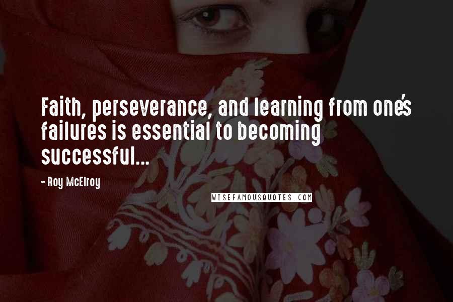 Roy McElroy Quotes: Faith, perseverance, and learning from one's failures is essential to becoming successful...